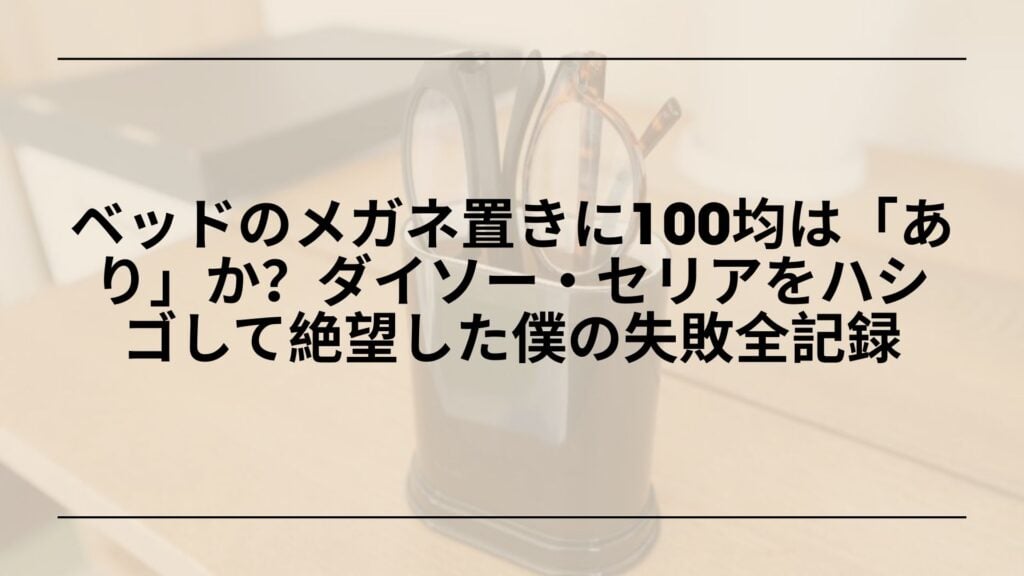 100均-メガネ置き-ベッド-おすすめ代替品, 100均-メガネ置き-ダイソー-セリア-失敗談, 100均-ベッドサイド-メガネ置き-DIY, 100均-メガネ置き-壁掛け-収納アイデア
