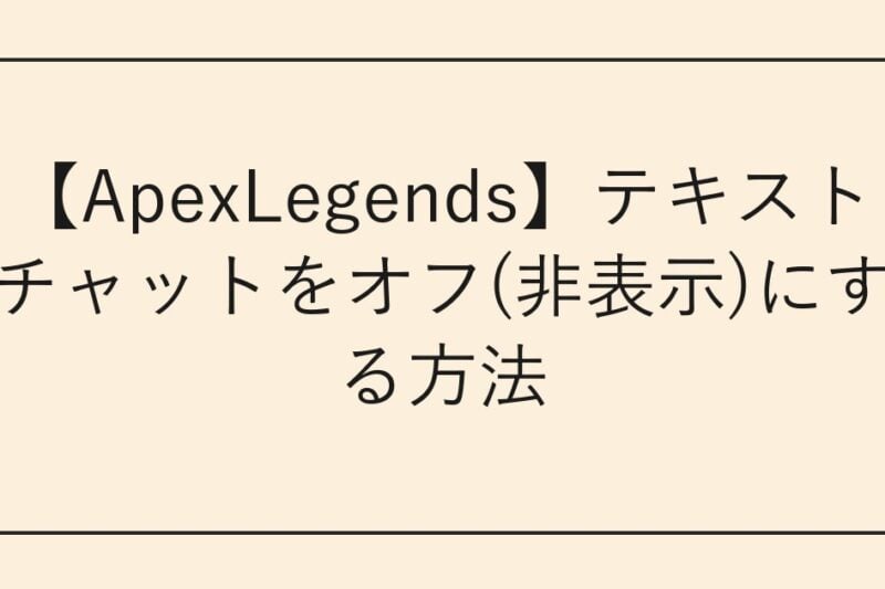 【ApexLegends】テキストチャットをオフ(非表示)にする方法