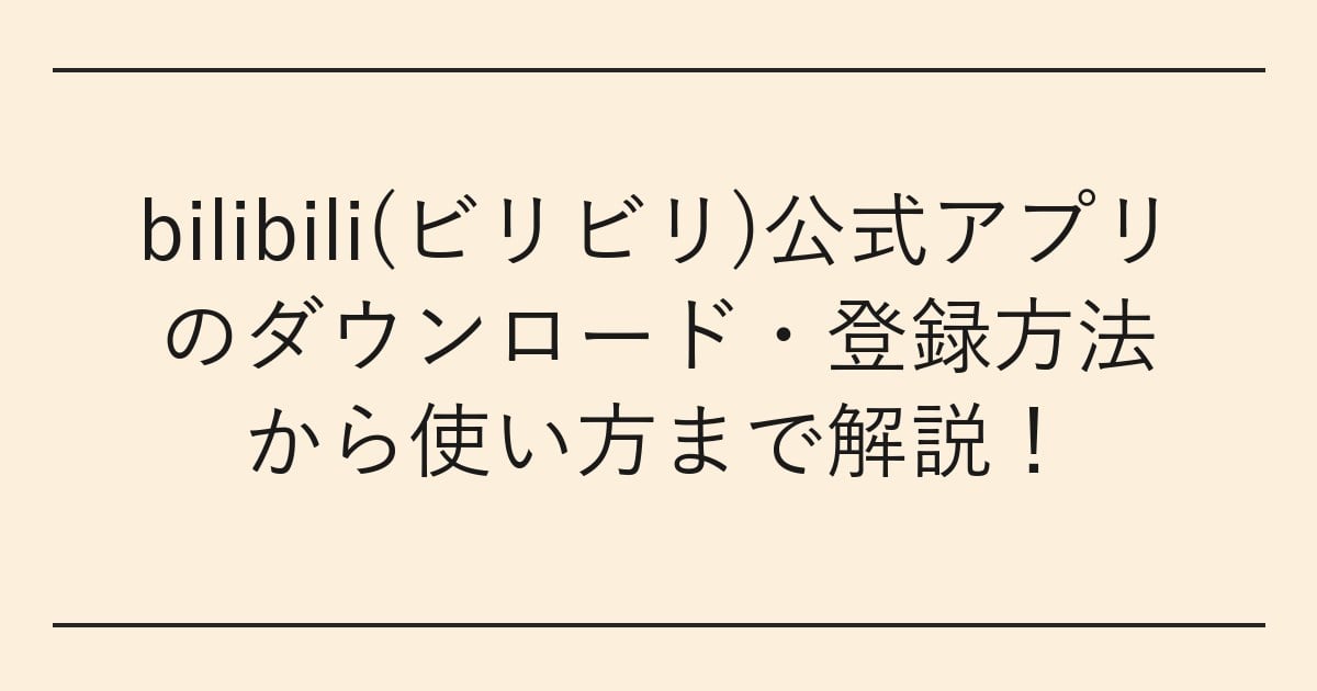 bilibili(ビリビリ)公式アプリのダウンロード・登録方法から使い方まで解説