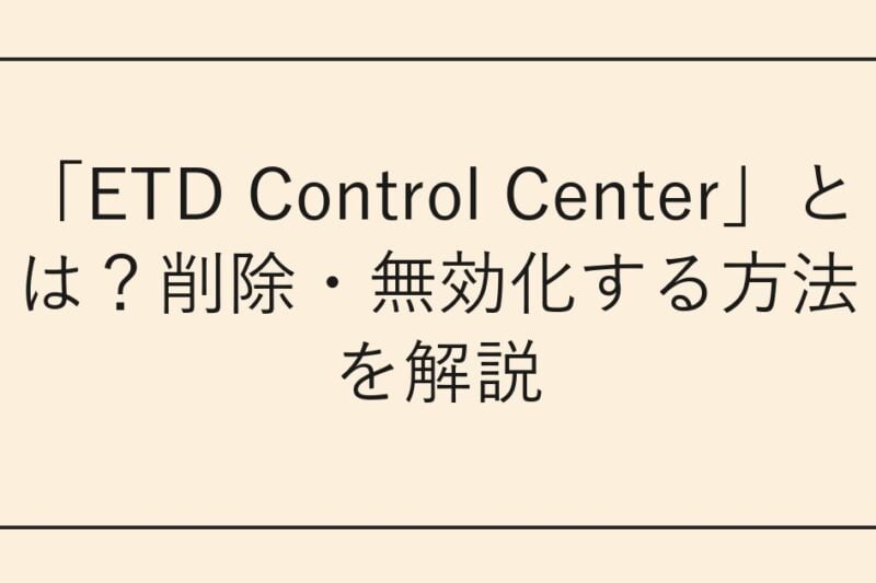 「ETD Control Center」とは？削除・無効化する方法を解説