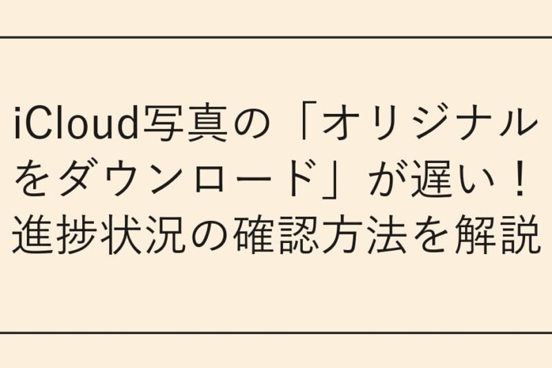 iCloud写真の「オリジナルをダウンロード」が遅い！進捗状況の確認方法を解説