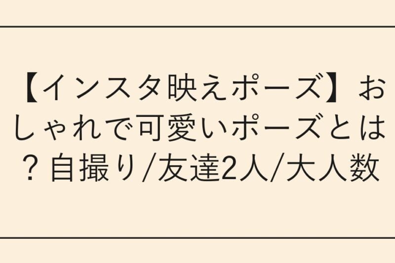 【インスタ映えポーズ】おしゃれで可愛いポーズとは？自撮り/友達2人/大人数