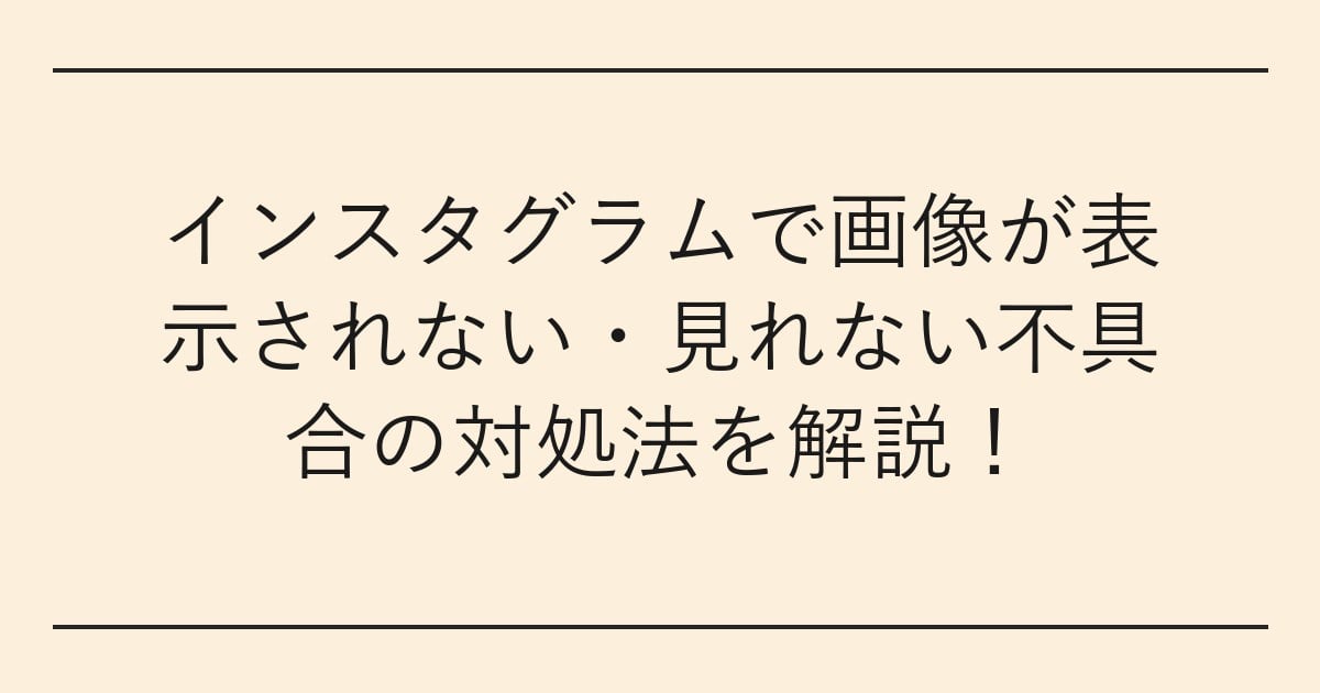 インスタグラムで画像が表示されない・見れない不具合の対処法を解説