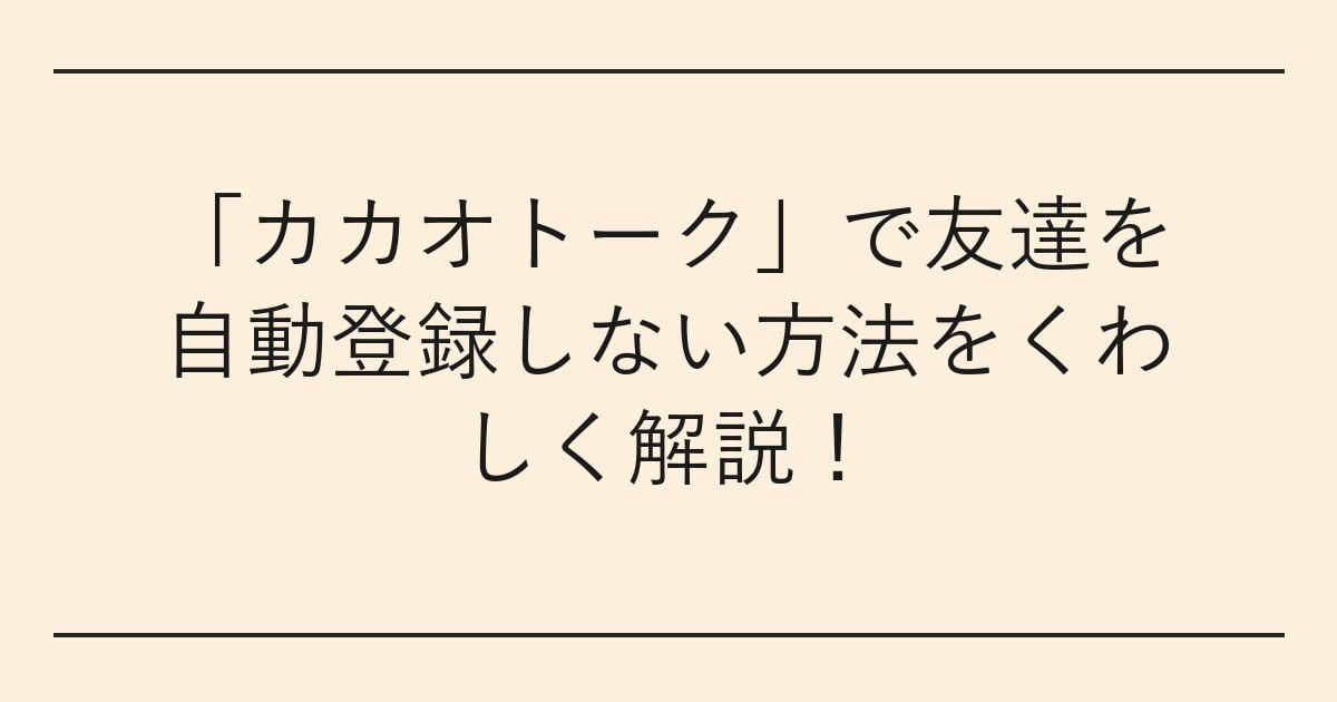 「カカオトーク」で友達を自動登録しない方法をくわしく解説
