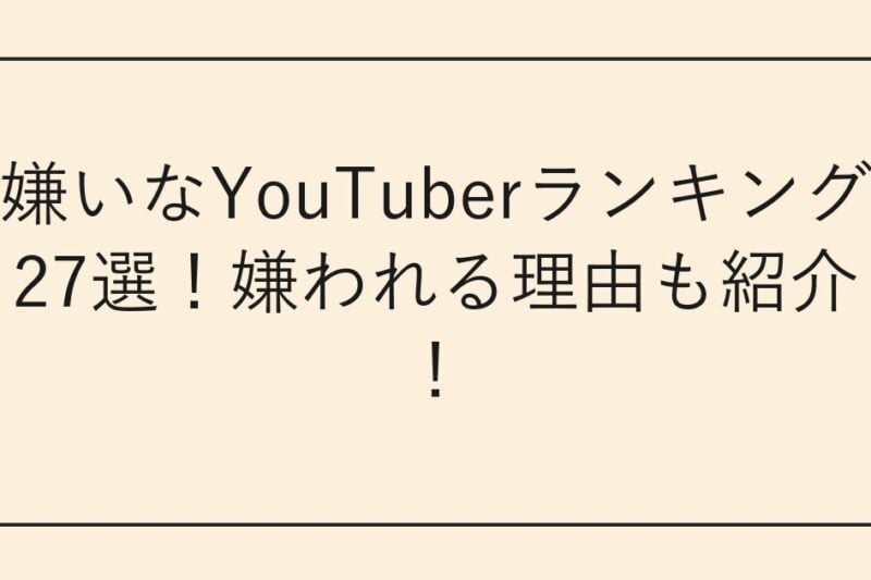 嫌いなYouTuberランキング27選！嫌われる理由も紹介！