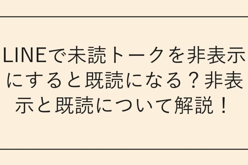 LINEで未読トークを非表示にすると既読になる？非表示と既読について解説！
