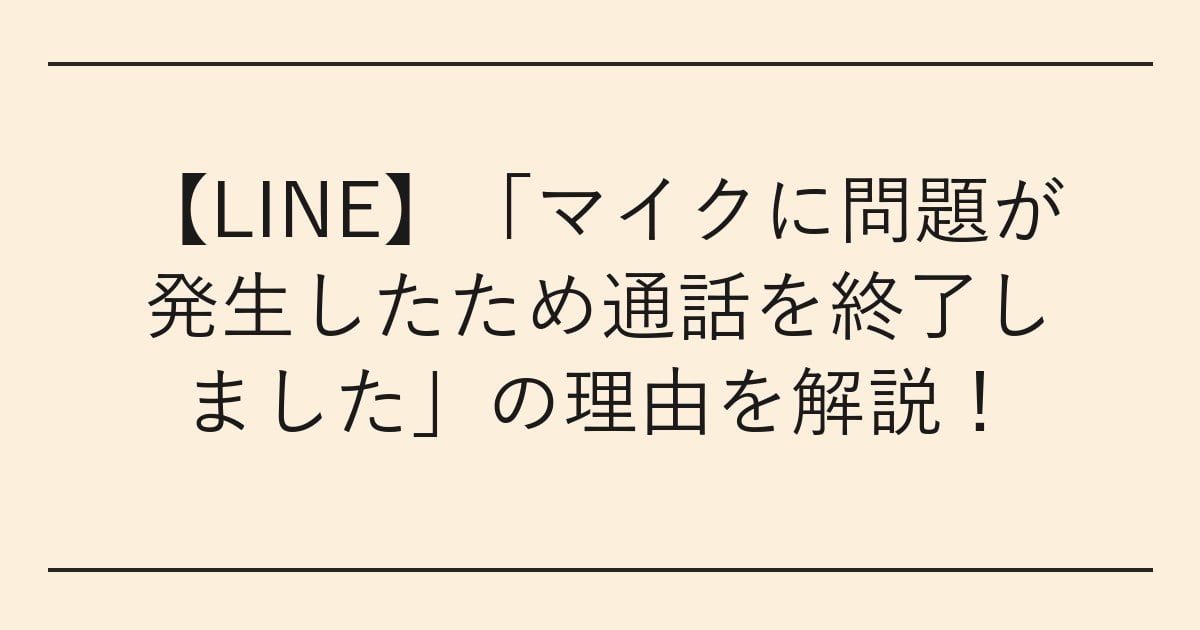 【LINE】「マイクに問題が発生したため通話を終了しました」の理由を解説
