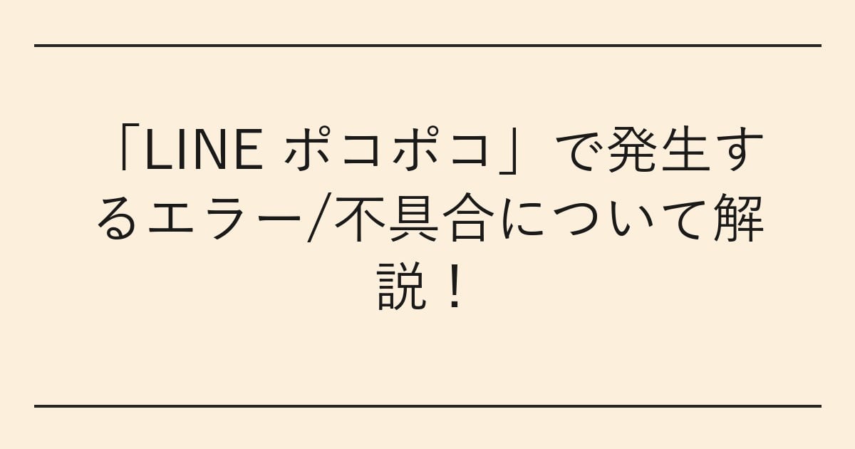 「LINE ポコポコ」で発生するエラー/不具合について解説