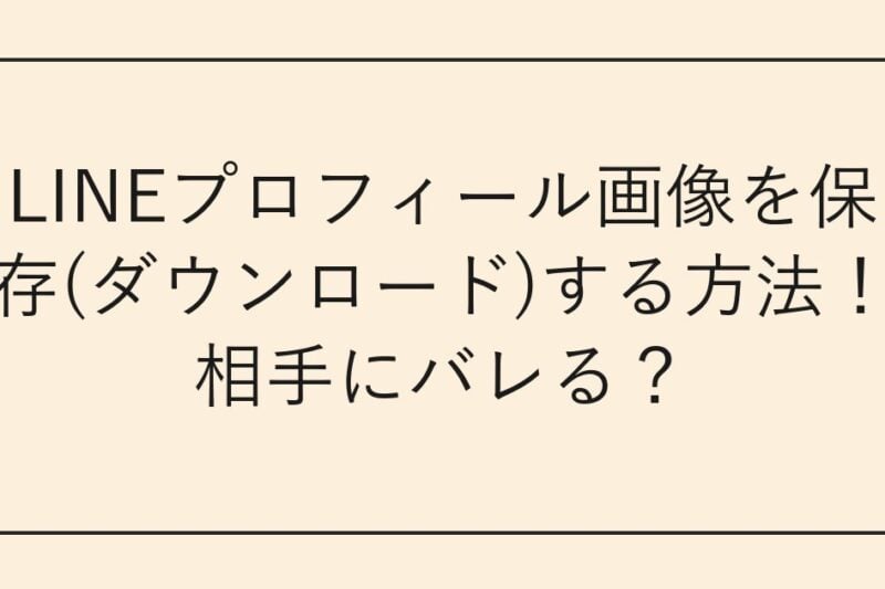 LINEプロフィール画像を保存(ダウンロード)する方法！相手にバレる？