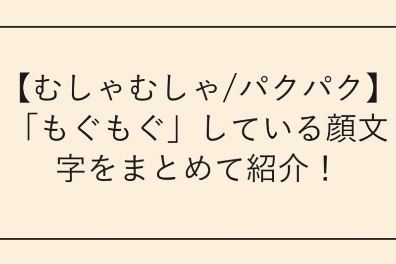 【むしゃむしゃ/パクパク】「もぐもぐ」している顔文字をまとめて紹介！