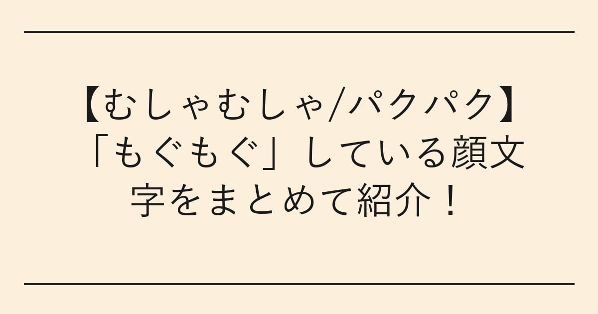 【むしゃむしゃ/パクパク】「もぐもぐ」している顔文字をまとめて紹介