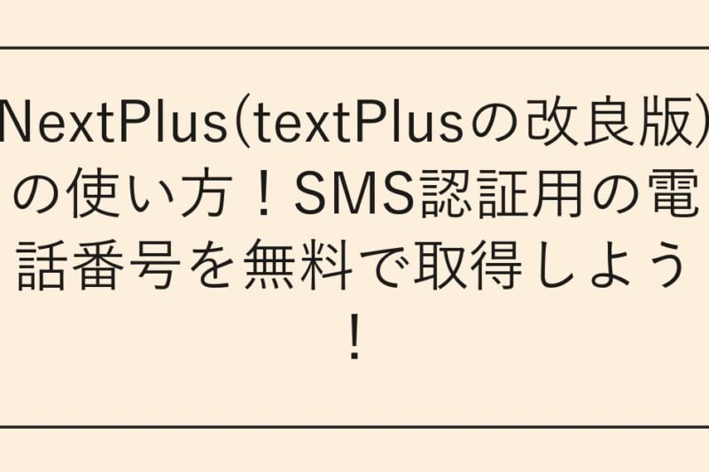 NextPlus(textPlusの改良版)の使い方！SMS認証用の電話番号を無料で取得しよう！