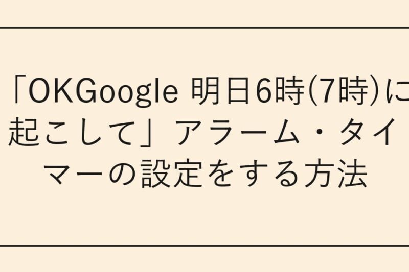 「OKGoogle 明日6時(7時)に起こして」アラーム・タイマーの設定をする方法