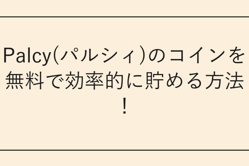 Palcy(パルシィ)のコインを無料で効率的に貯める方法！