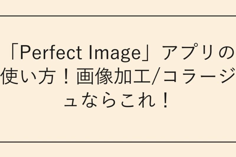 「Perfect Image」アプリの使い方！画像加工/コラージュならこれ！