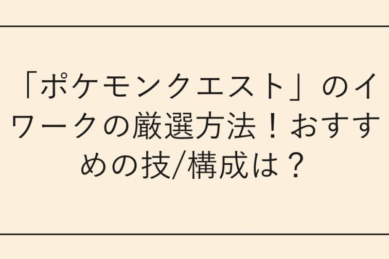 「ポケモンクエスト」のイワークの厳選方法！おすすめの技/構成は？