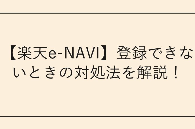 【楽天e-NAVI】登録できないときの対処法を解説！