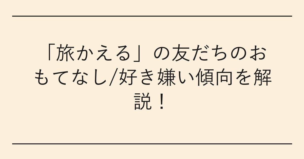 「旅かえる」の友だちのおもてなし/好き嫌い傾向を解説