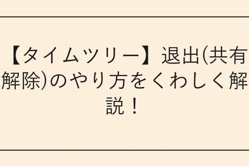 【タイムツリー】退出(共有解除)のやり方をくわしく解説！
