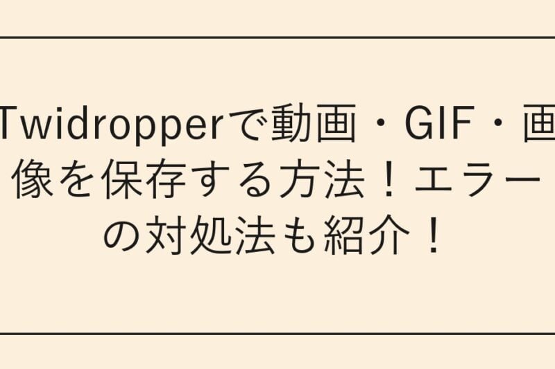 Twidropperで動画・GIF・画像を保存する方法！エラーの対処法も紹介！
