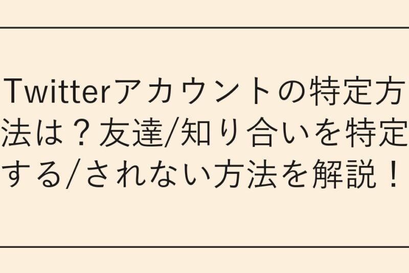 Twitterアカウントの特定方法は？友達/知り合いを特定する/されない方法を解説！