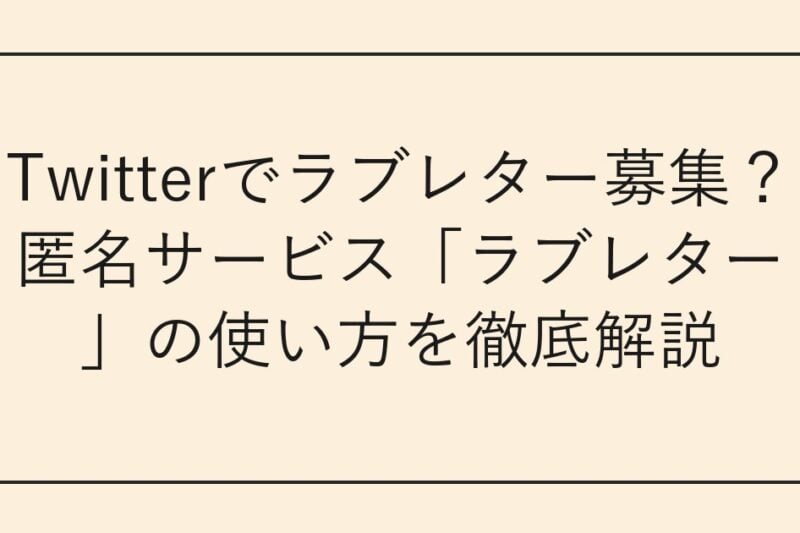 Twitterでラブレター募集？匿名サービス「ラブレター」の使い方を徹底解説