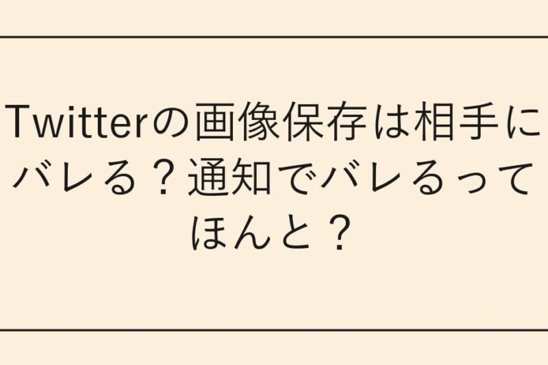 Twitterの画像保存は相手にバレる？通知でバレるってほんと？
