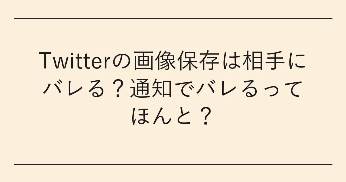 Twitterの画像保存は相手にバレる