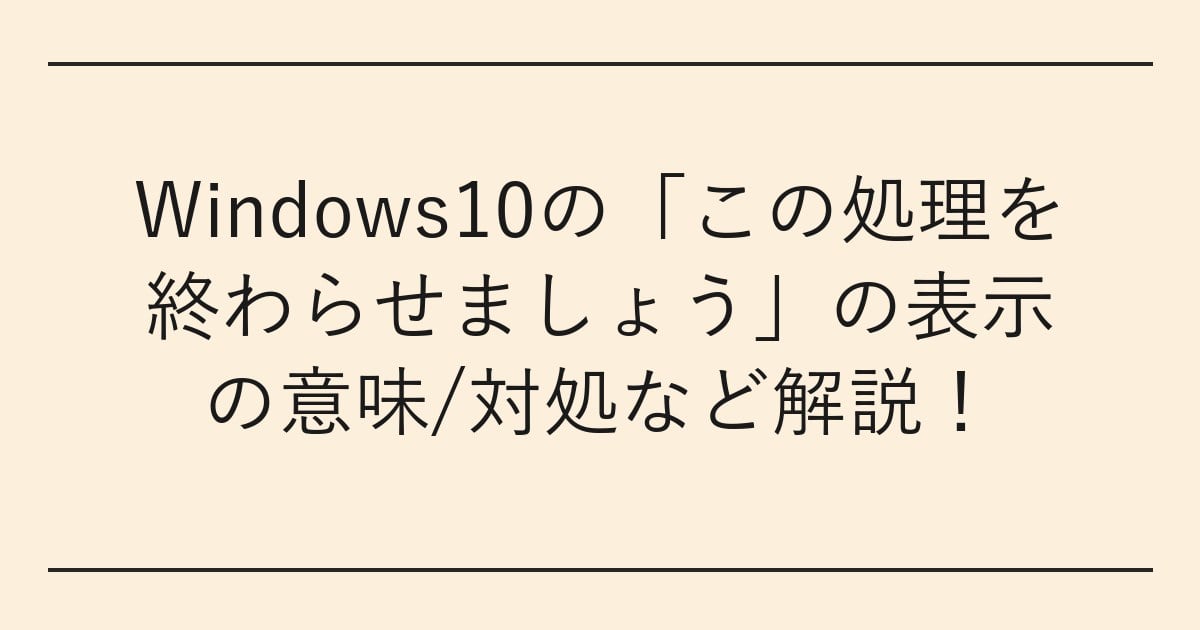 Windows10の「この処理を終わらせましょう」の表示の意味/対処など解説